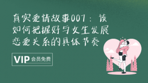 真实爱情故事007 ：以真实案例来告诉你该如何把握好与女生发展恋爱关系的具体节奏